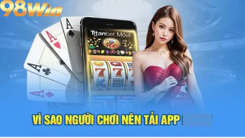 Tải App 98win 3 Ưu điểm khi tải app 98win so với bản web